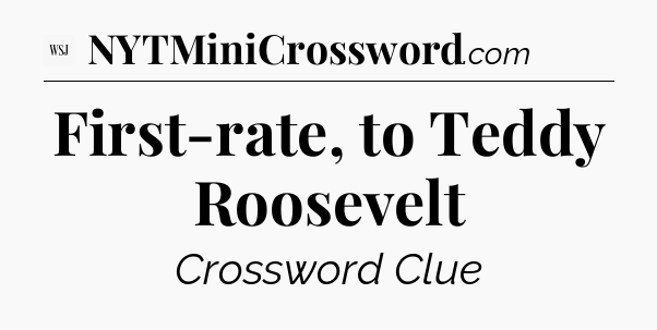 First-rate, to Teddy Roosevelt - WSJ Crossword