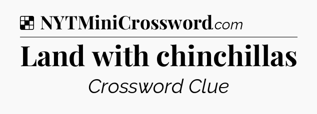 Solution: Land with chinchillas - NYT Crossword