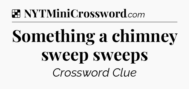 Solution: Something a chimney sweep sweeps - NYT Crossword