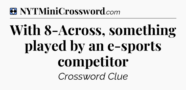 Solution: With 8-Across, something played by an e-sports competitor - NYT Mini Crossword