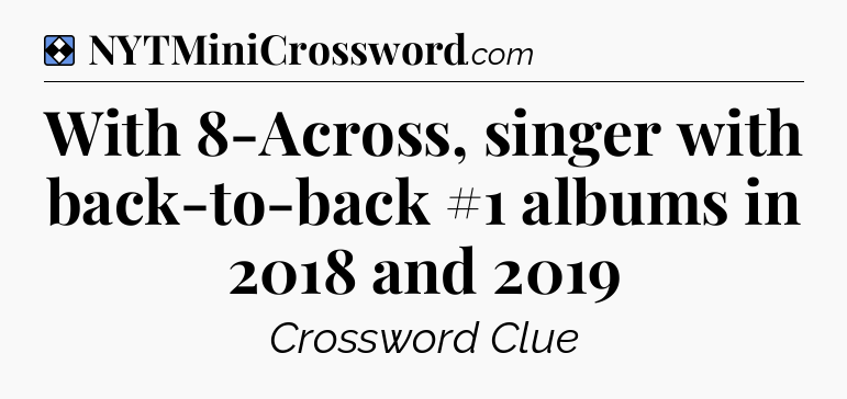 Solution: With 8-Across, singer with back-to-back #1 albums in 2018 and 2019 - NYT Mini Crossword