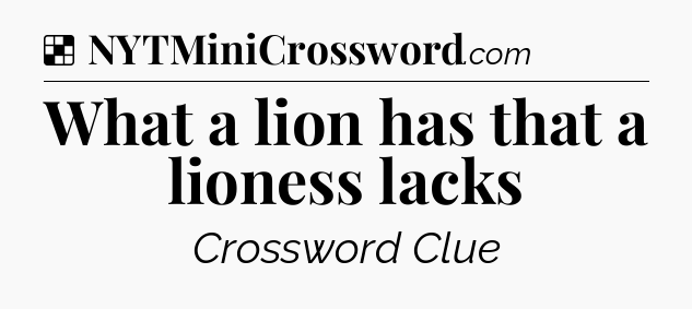 Solution: What a lion has that a lioness lacks - NYT Crossword