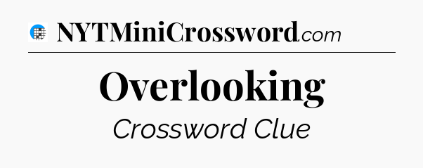 Overlooking Crossword Clue