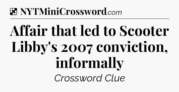 Solution: Affair that led to Scooter Libby's 2007 conviction, informally - NYT Crossword