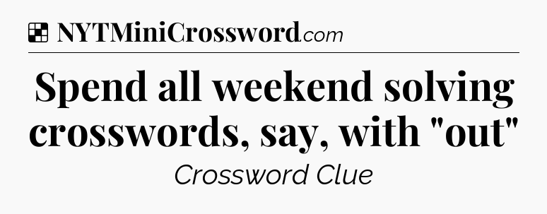 Solution: Spend all weekend solving crosswords, say, with 