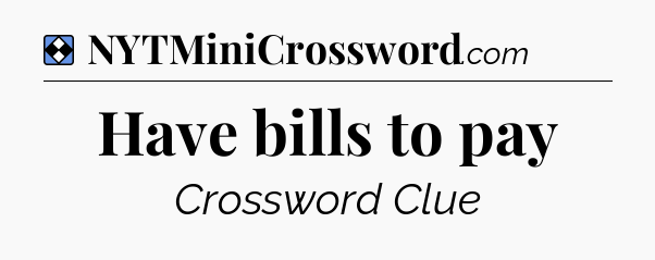 Solution: Have bills to pay - NYT Mini Crossword
