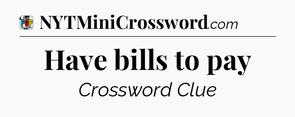 Have bills to pay Crossword Clue