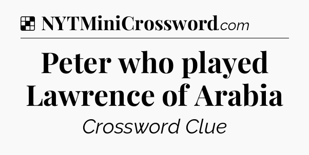Solution: Peter who played Lawrence of Arabia - NYT Crossword