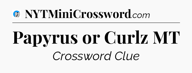 Papyrus or Curlz MT Crossword Clue