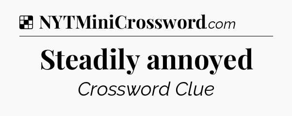 Solution: Steadily annoyed - NYT Crossword