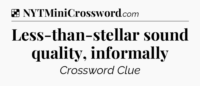 Solution: Less-than-stellar sound quality, informally - NYT Crossword
