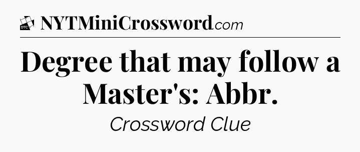 Degree that may follow a Master's: Abbr - Daily Themed Classic Crossword