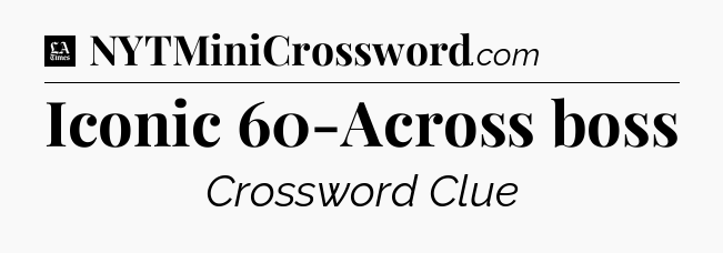 Iconic 60-Across boss - LA Times Crossword