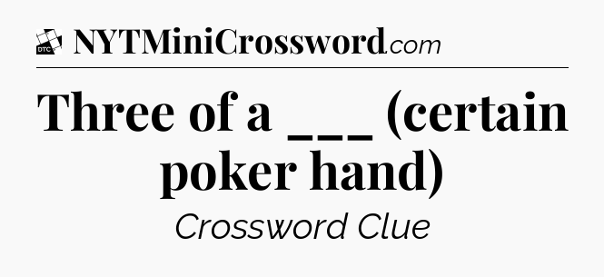 Three of a ___ (certain poker hand) - Daily Themed Classic Crossword