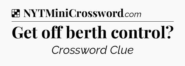 Solution: Get off berth control - NYT Crossword