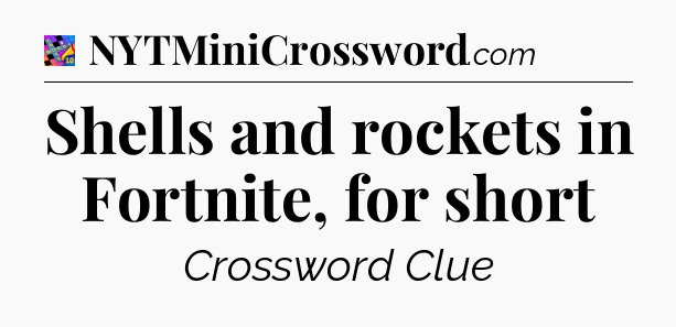 Shells and rockets in Fortnite, for short Crossword Clue