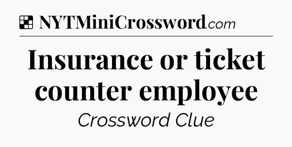 Solution: Insurance or ticket counter employee - NYT Crossword