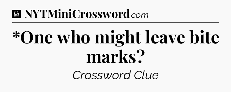 *One who might leave bite marks - LA Times Crossword