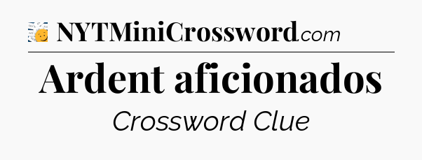 Ardent aficionados - 7 Little Words