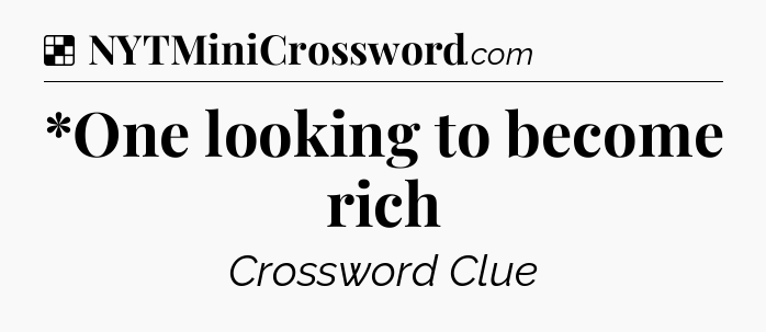 Solution: *One looking to become rich - NYT Crossword