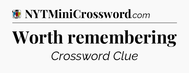 Worth remembering Crossword Clue