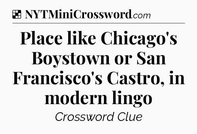 Solution: Place like Chicago's Boystown or San Francisco's Castro, in modern lingo - NYT Crossword
