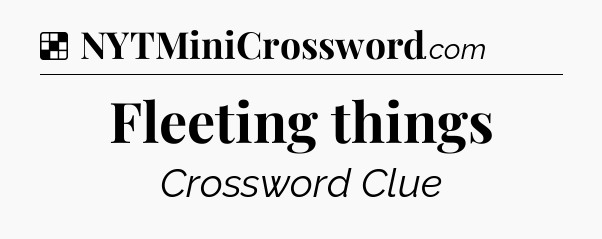 Solution: Fleeting things - NYT Crossword
