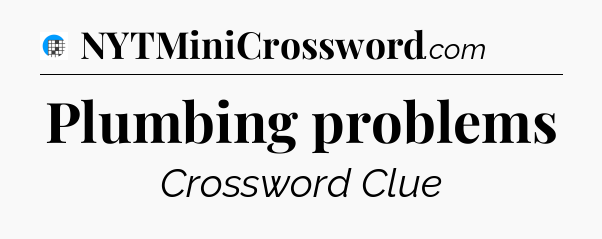 Plumbing problems Crossword Clue