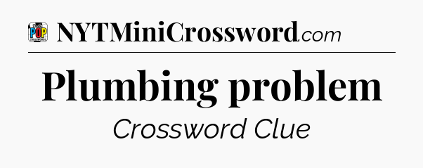 Plumbing problem Crossword Clue