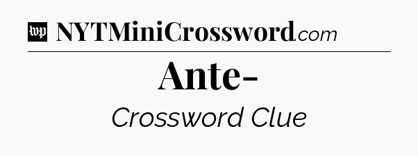 Ante- Crossword Clue