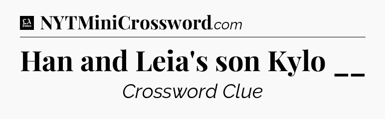 Han and Leia's son Kylo __ - LA Times Crossword