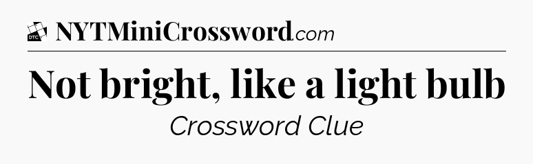 Not bright, like a light bulb - Daily Themed Classic Crossword