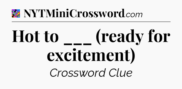 Hot to ___ (ready for excitement) Crossword Clue