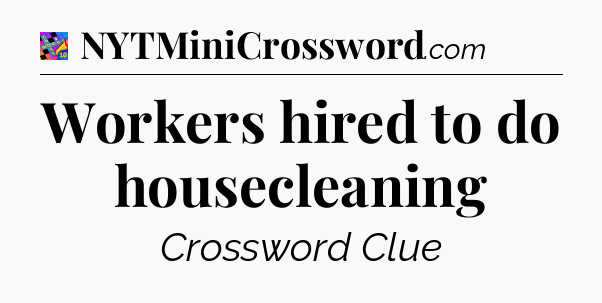 Workers hired to do housecleaning Crossword Clue
