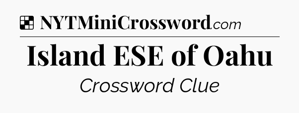 Solution: Island ESE of Oahu - NYT Crossword