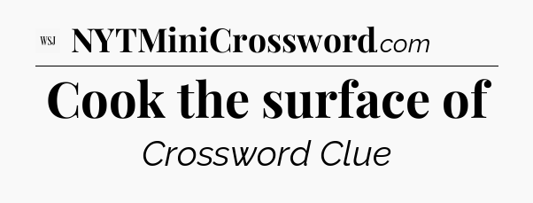 Cook the surface of - WSJ Crossword
