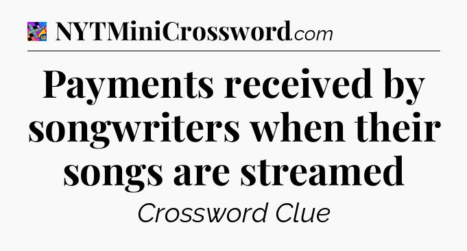 Payments received by songwriters when their songs are streamed Crossword Clue
