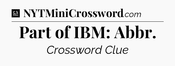 Part of IBM: Abbr - LA Times Crossword