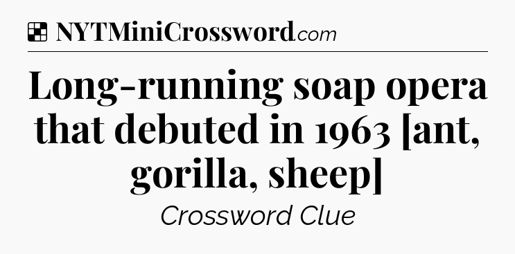 Solution: Long-running soap opera that debuted in 1963 [ant, gorilla, sheep] - NYT Crossword