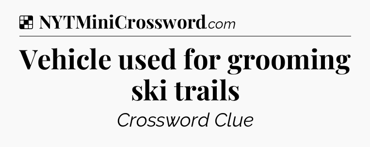 Solution: Vehicle used for grooming ski trails - NYT Crossword