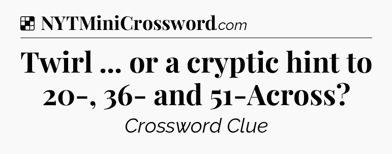 Solution: Twirl ... or a cryptic hint to 20-, 36- and 51-Across - NYT Crossword