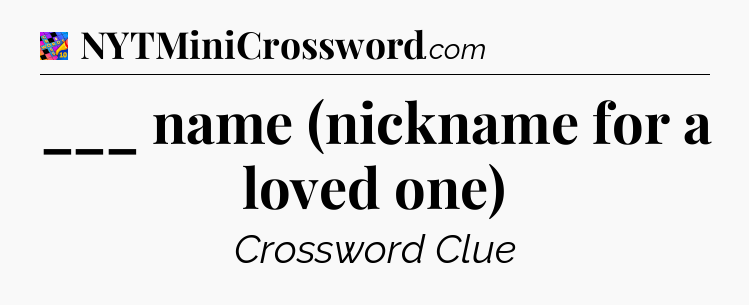 ___ name (nickname for a loved one) Crossword Clue