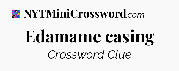 Edamame casing Crossword Clue