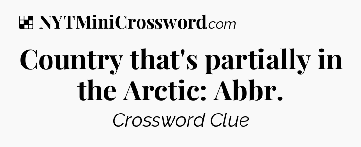 Solution: Country that's partially in the Arctic: Abbr - NYT Crossword