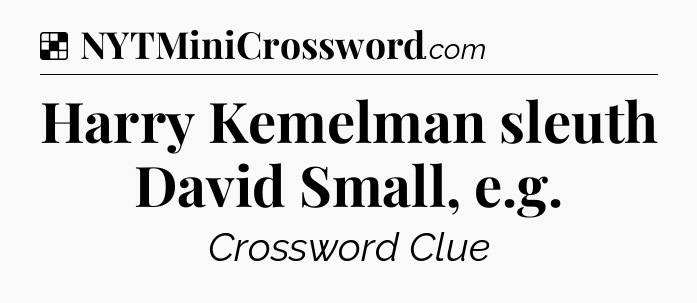 Solution: Harry Kemelman sleuth David Small, e.g - NYT Crossword