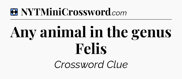 Solution: Any animal in the genus Felis - NYT Mini Crossword