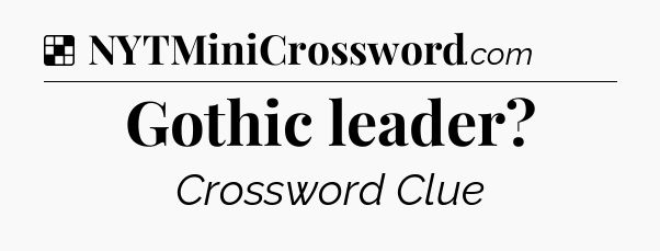 Solution: Gothic leader - NYT Crossword