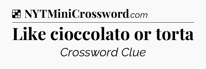 Solution: Like cioccolato or torta - NYT Crossword