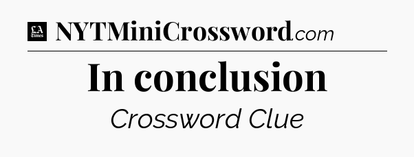 In conclusion - LA Times Crossword
