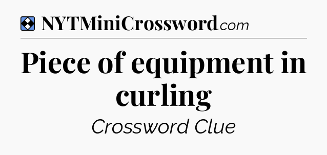 Solution: Piece of equipment in curling - NYT Mini Crossword